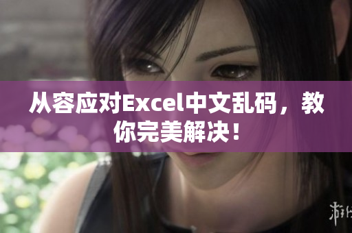 從容應對Excel中文亂碼，教你完美解決！