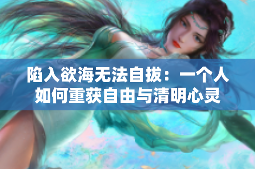 陷入欲海無法自拔：一個人如何重獲自由與清明心靈