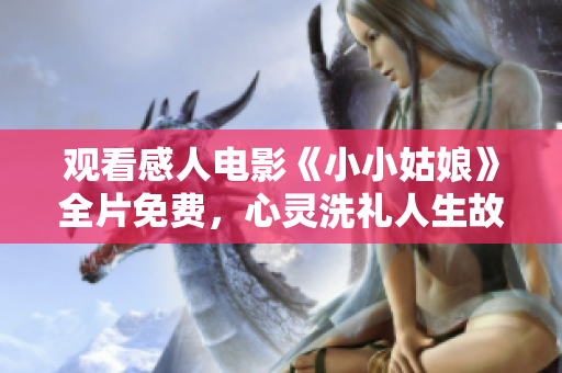 觀看感人電影《小小姑娘》全片免費，心靈洗禮人生故事不容錯過！