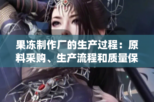 果凍制作廠的生產(chǎn)過程：原料采購、生產(chǎn)流程和質(zhì)量保障(1)