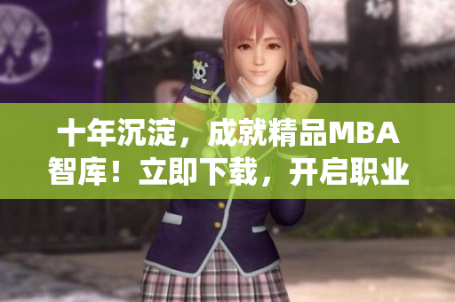 十年沉淀，成就精品MBA智庫！立即下載，開啟職業(yè)發(fā)展新征程！(1)