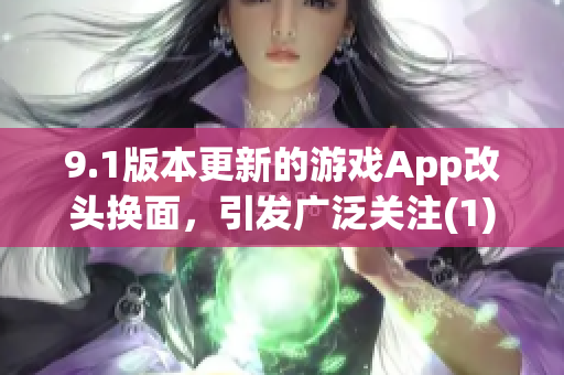 9.1版本更新的游戲App改頭換面，引發(fā)廣泛關(guān)注(1)