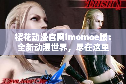 櫻花動漫官網imomoe版：全新動漫世界，盡在這里