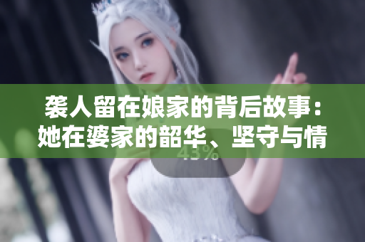 襲人留在娘家的背后故事：她在婆家的韶華、堅守與情感。
