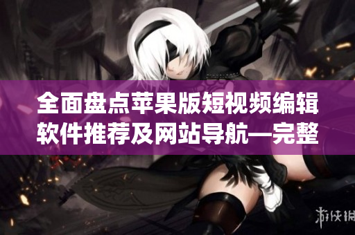 全面盤點蘋果版短視頻編輯軟件推薦及網站導航—完整列表及介紹(1)