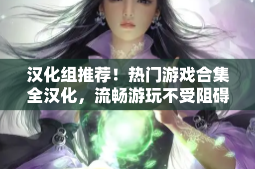 漢化組推薦！熱門游戲合集全漢化，流暢游玩不受阻礙