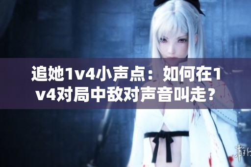 追她1v4小聲點：如何在1v4對局中敵對聲音叫走？