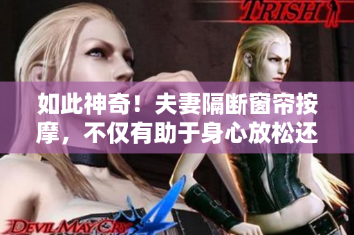 如此神奇！夫妻隔斷窗簾按摩，不僅有助于身心放松還能改善親密關系！