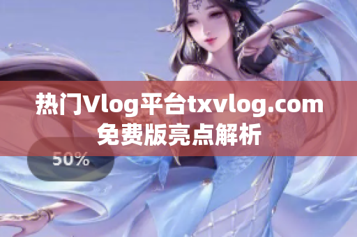 熱門Vlog平臺txvlog.com免費版亮點解析