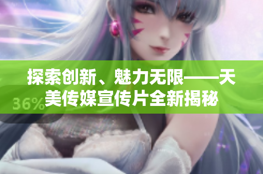探索創新、魅力無限——天美傳媒宣傳片全新揭秘