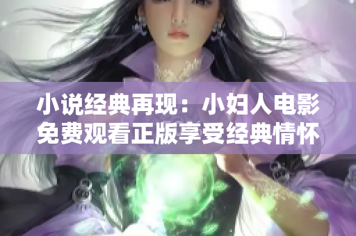 小說經典再現：小婦人電影免費觀看正版享受經典情懷