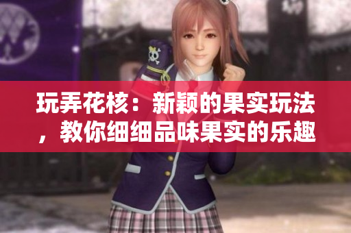 玩弄花核：新穎的果實玩法，教你細細品味果實的樂趣