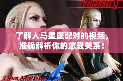 了解人馬星座配對的視頻，準確解析你的戀愛關系！