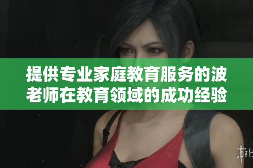 提供專業家庭教育服務的波老師在教育領域的成功經驗