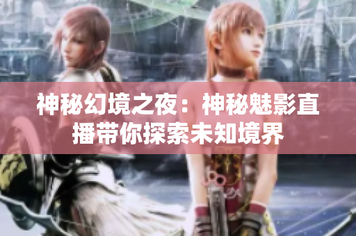 神秘幻境之夜：神秘魅影直播帶你探索未知境界