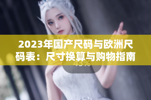 2023年國產尺碼與歐洲尺碼表：尺寸換算與購物指南