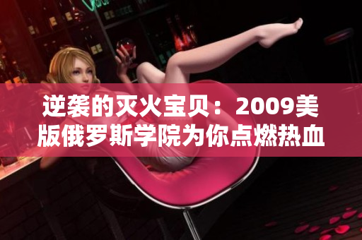 逆襲的滅火寶貝：2009美版俄羅斯學院為你點燃熱血的故事