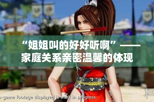 “姐姐叫的好好聽啊”——家庭關系親密溫馨的體現