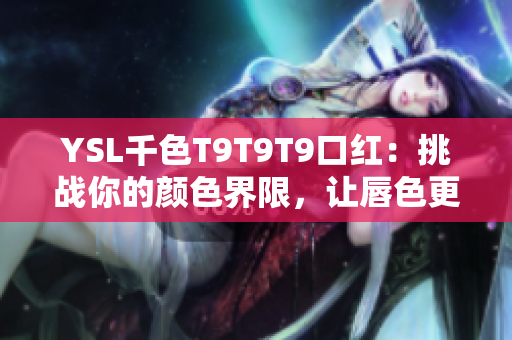 YSL千色T9T9T9口紅：挑戰你的顏色界限，讓唇色更加出眾