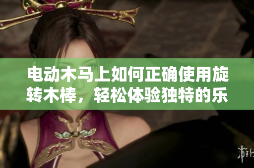 電動(dòng)木馬上如何正確使用旋轉(zhuǎn)木棒，輕松體驗(yàn)獨(dú)特的樂(lè)趣