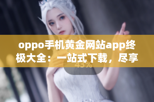 oppo手機黃金網站app終極大全：一站式下載，盡享精彩功能(1)