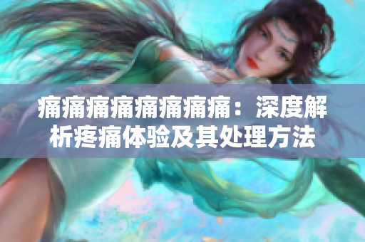 痛痛痛痛痛痛痛痛：深度解析疼痛體驗(yàn)及其處理方法