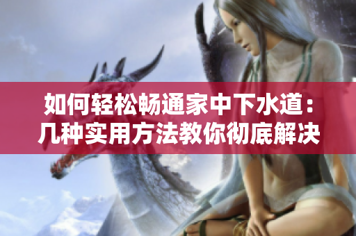 如何輕松暢通家中下水道：幾種實用方法教你徹底解決問題