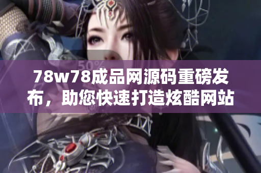 78w78成品網(wǎng)源碼重磅發(fā)布，助您快速打造炫酷網(wǎng)站