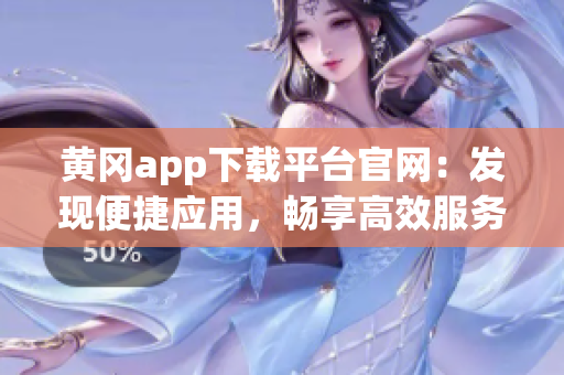 黃岡app下載平臺官網：發現便捷應用，暢享高效服務