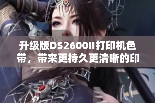 升級(jí)版DS2600II打印機(jī)色帶，帶來(lái)更持久更清晰的印刷效果