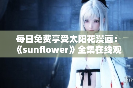 每日免費享受太陽花漫畫：《sunflower》全集在線觀看