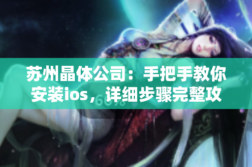 蘇州晶體公司：手把手教你安裝ios，詳細步驟完整攻略！