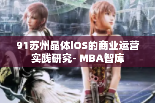 91蘇州晶體iOS的商業運營實踐研究- MBA智庫