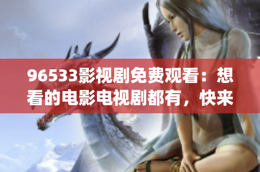 96533影視劇免費(fèi)觀看：想看的電影電視劇都有，快來免費(fèi)觀影吧(1)