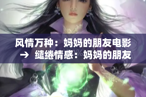 風(fēng)情萬種：媽媽的朋友電影  →  繾綣情感：媽媽的朋友電影