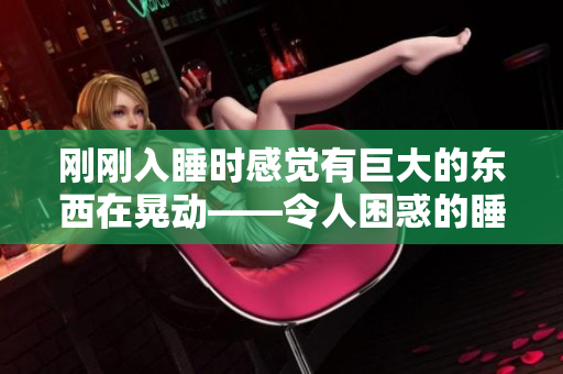 剛剛?cè)胨瘯r感覺有巨大的東西在晃動——令人困惑的睡眠體驗