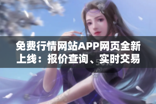 免費行情網站APP網頁全新上線：報價查詢、實時交易一手掌握！