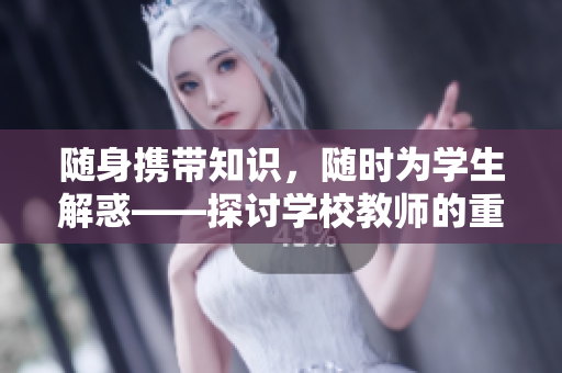 隨身攜帶知識，隨時為學生解惑——探討學校教師的重要作用