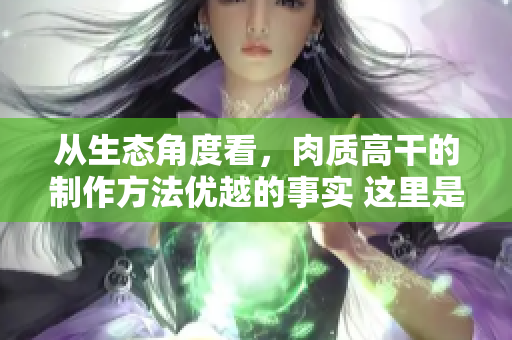 從生態角度看，肉質高干的制作方法優越的事實 這里是為什么