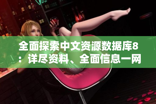 全面探索中文資源數(shù)據(jù)庫(kù)8：詳盡資料、全面信息一網(wǎng)打盡