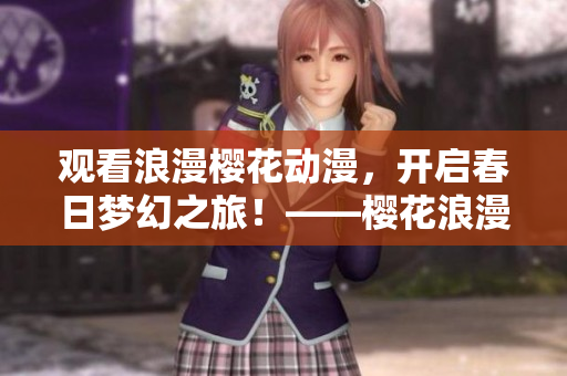 觀看浪漫櫻花動漫，開啟春日夢幻之旅！——櫻花浪漫動漫在線觀看平臺