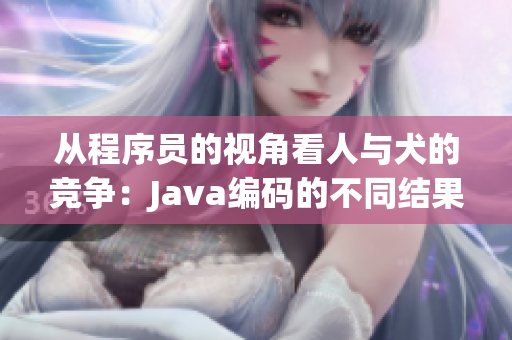 從程序員的視角看人與犬的競(jìng)爭(zhēng)：Java編碼的不同結(jié)果