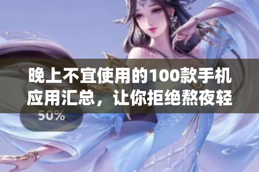 晚上不宜使用的100款手機應用匯總，讓你拒絕熬夜輕松上手(1)