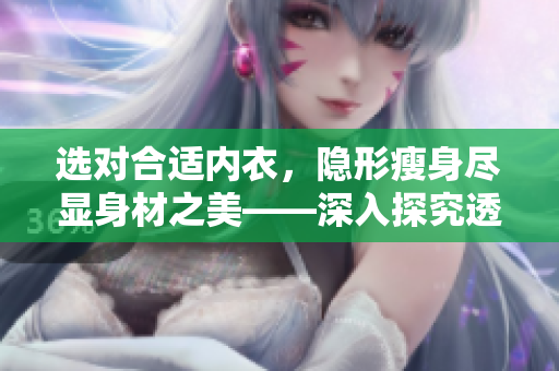 選對合適內衣，隱形瘦身盡顯身材之美——深入探究透視內衣的美妙功效