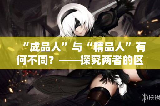 “成品人”與“精品人”有何不同？——探究?jī)烧叩膮^(qū)別