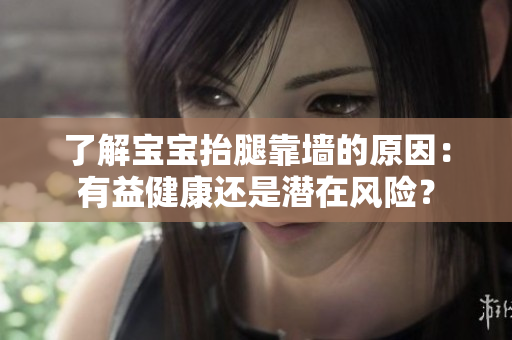 了解寶寶抬腿靠墻的原因：有益健康還是潛在風險？