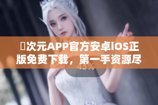 囧次元APP官方安卓iOS正版免費下載，第一手資源盡情暢享！