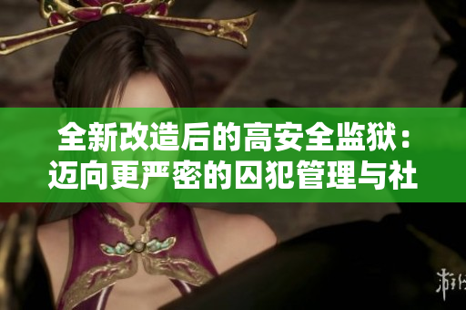 全新改造后的高安全監獄：邁向更嚴密的囚犯管理與社會安全維護