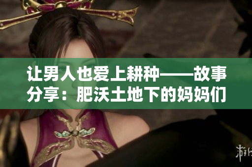讓男人也愛上耕種——故事分享：肥沃土地下的媽媽們的勞動和收獲