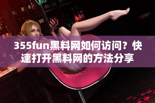 355fun黑料網如何訪問？快速打開黑料網的方法分享